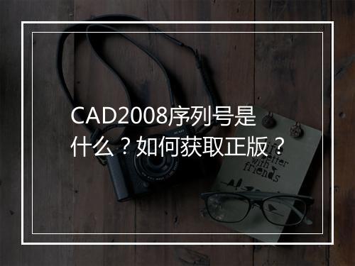 CAD2008序列号是什么？如何获取正版？