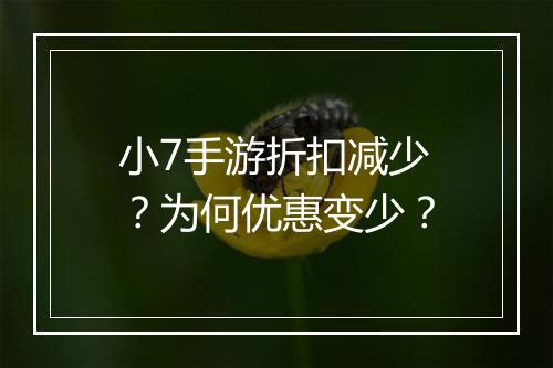 小7手游折扣减少?为何优惠变少?