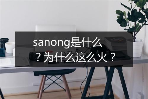 sanong是什么？为什么这么火？