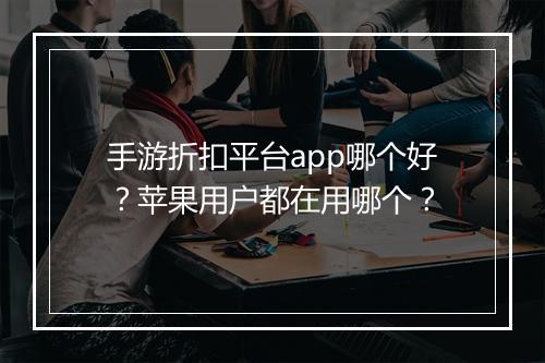 手游折扣平台app哪个好?苹果用户都在用哪个?
