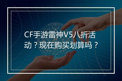 CF手游雷神V5八折活动?现在购买划算吗?