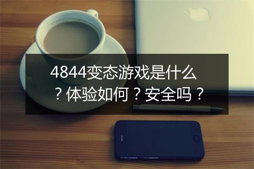 4844变态游戏是什么？体验如何？安全吗？