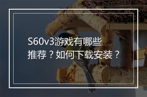 S60v3游戏有哪些推荐?如何下载安装?