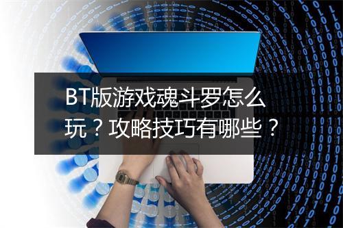 BT版游戏魂斗罗怎么玩？攻略技巧有哪些？