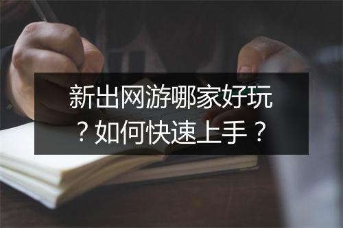 新出网游哪家好玩？如何快速上手？