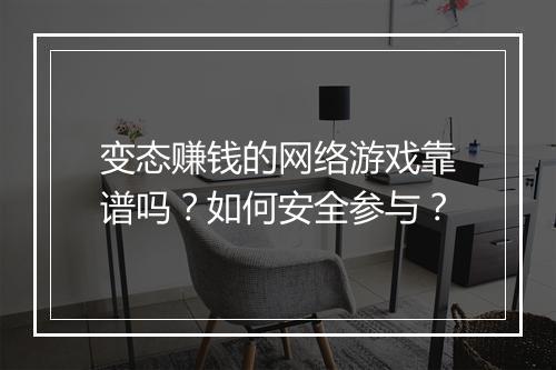 变态赚钱的网络游戏靠谱吗?如何安全参与?
