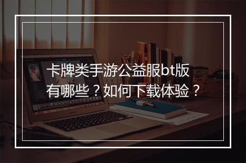 卡牌类手游公益服bt版有哪些？如何下载体验？