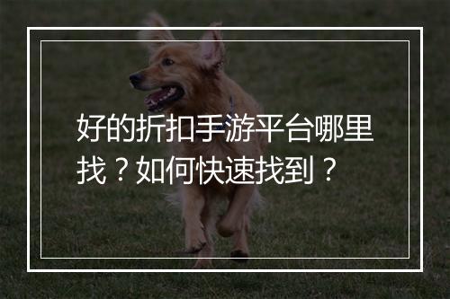 好的折扣手游平台哪里找？如何快速找到？