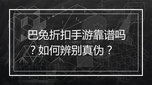 巴兔折扣手游靠谱吗?如何辨别真伪?