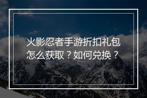 火影忍者手游折扣礼包怎么获取？如何兑换？