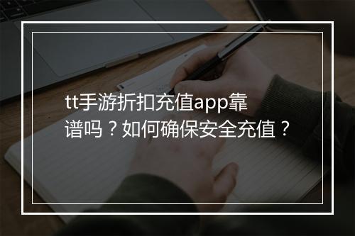 tt手游折扣充值app靠谱吗？如何确保安全充值？