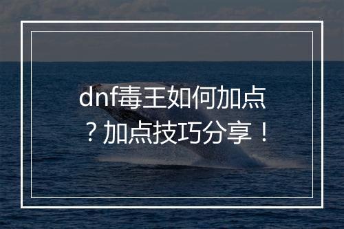 dnf毒王如何加点?加点技巧分享!