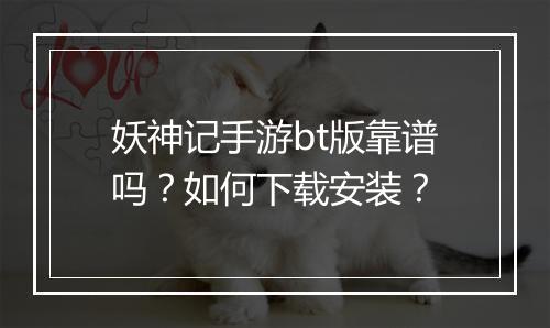 妖神记手游bt版靠谱吗？如何下载安装？