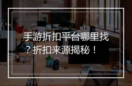 手游折扣平台哪里找?折扣来源揭秘!