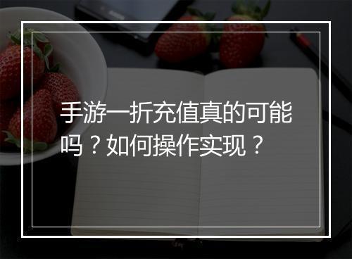 手游一折充值真的可能吗？如何操作实现？