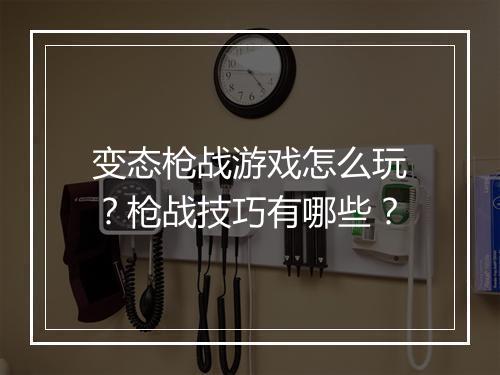 变态枪战游戏怎么玩？枪战技巧有哪些？