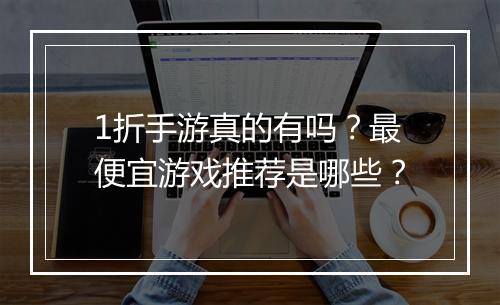 1折手游真的有吗?最便宜游戏推荐是哪些?