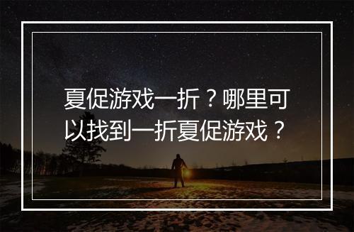 夏促游戏一折？哪里可以找到一折夏促游戏？