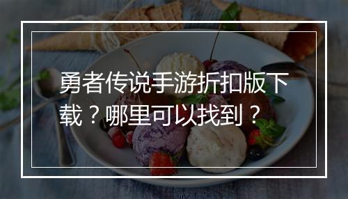 勇者传说手游折扣版下载？哪里可以找到？
