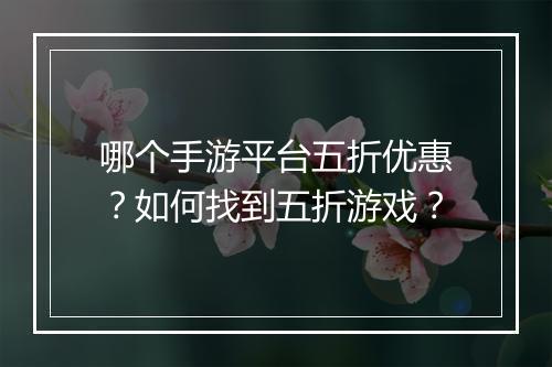 哪个手游平台五折优惠？如何找到五折游戏？