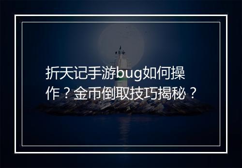 折天记手游bug如何操作?金币倒取技巧揭秘?