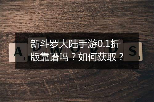 新斗罗大陆手游0.1折版靠谱吗？如何获取？