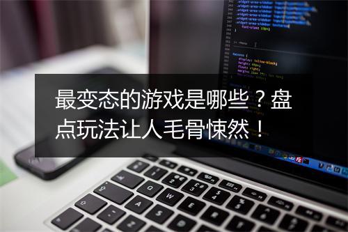 最变态的游戏是哪些？盘点玩法让人毛骨悚然！
