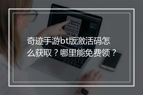奇迹手游bt版激活码怎么获取?哪里能免费领?