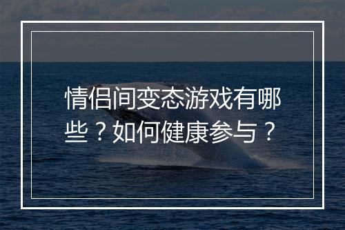 情侣间变态游戏有哪些？如何健康参与？