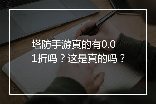塔防手游真的有0.01折吗？这是真的吗？
