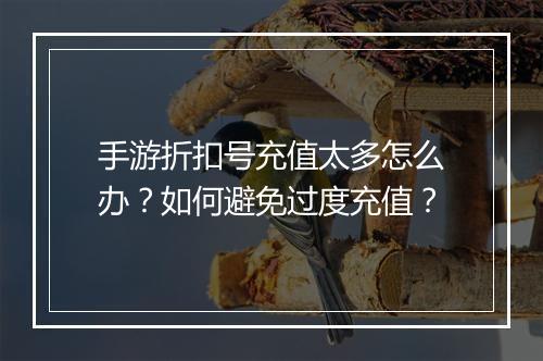 手游折扣号充值太多怎么办？如何避免过度充值？