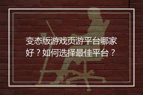 变态版游戏页游平台哪家好？如何选择最佳平台？