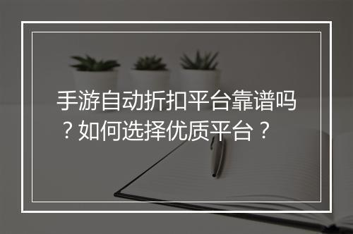 手游自动折扣平台靠谱吗?如何选择优质平台?