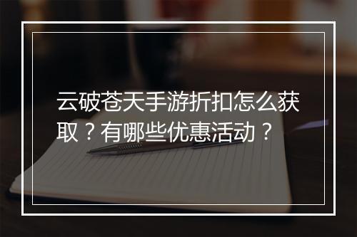 云破苍天手游折扣怎么获取？有哪些优惠活动？