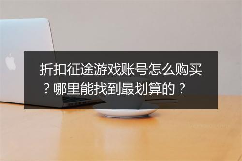 折扣征途游戏账号怎么购买？哪里能找到最划算的？