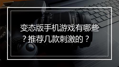 变态版手机游戏有哪些？推荐几款刺激的？