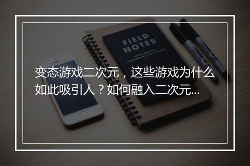 变态游戏二次元，这些游戏为什么如此吸引人？如何融入二次元文化？
