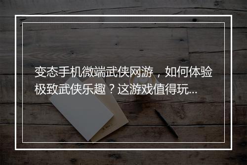 变态手机微端武侠网游，如何体验极致武侠乐趣？这游戏值得玩吗？