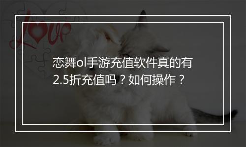 恋舞ol手游充值软件真的有2.5折充值吗？如何操作？