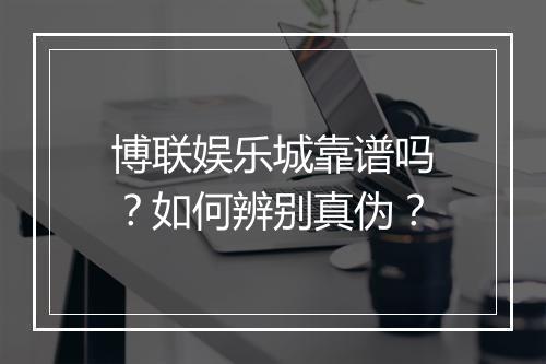 博联娱乐城靠谱吗？如何辨别真伪？