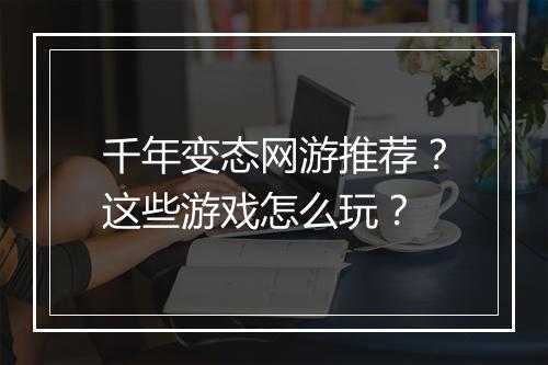 千年变态网游推荐?这些游戏怎么玩?