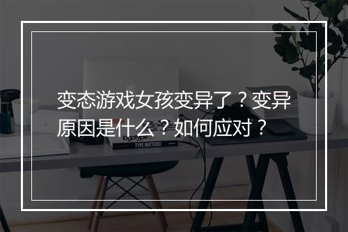 变态游戏女孩变异了？变异原因是什么？如何应对？