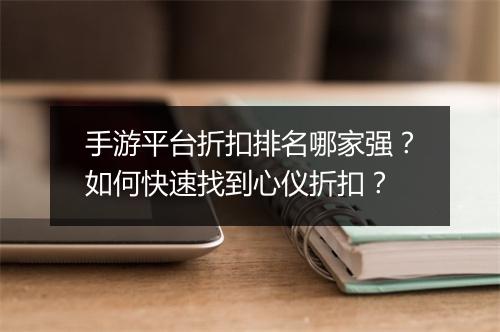 手游平台折扣排名哪家强？如何快速找到心仪折扣？