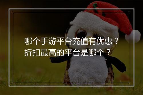 哪个手游平台充值有优惠?折扣最高的平台是哪个?