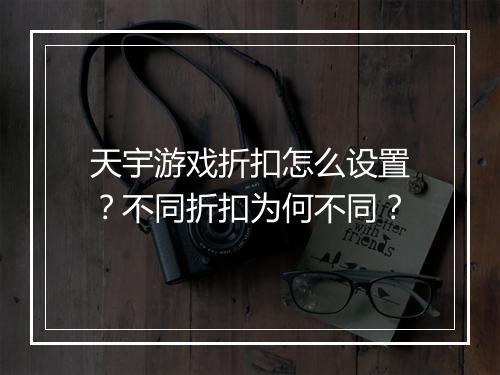 天宇游戏折扣怎么设置?不同折扣为何不同?