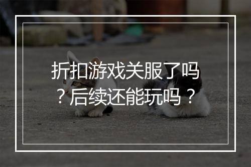 折扣游戏关服了吗？后续还能玩吗？