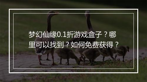 梦幻仙缘0.1折游戏盒子？哪里可以找到？如何免费获得？
