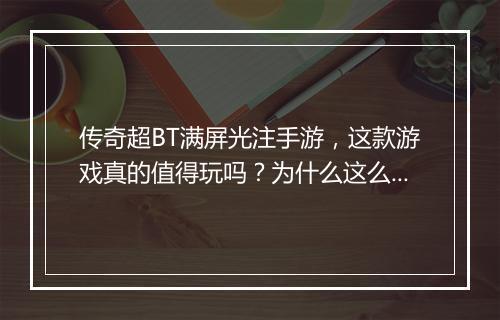 传奇超BT满屏光注手游，这款游戏真的值得玩吗？为什么这么火？