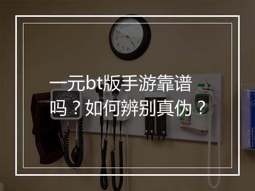 一元bt版手游靠谱吗？如何辨别真伪？