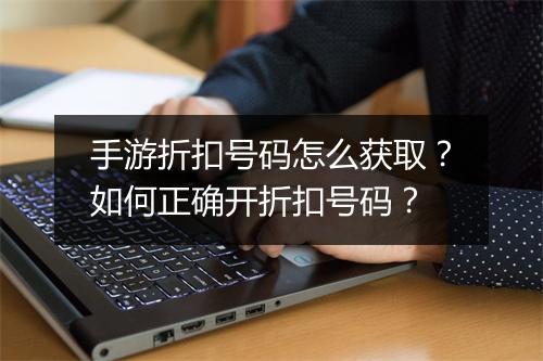 手游折扣号码怎么获取？如何正确开折扣号码？